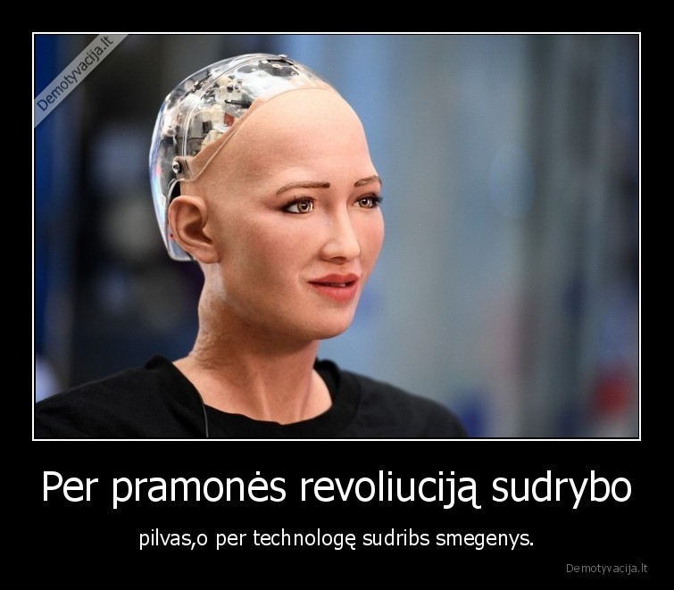 Per pramonės revoliuciją sudrybo - pilvas,o per technologę sudribs smegenys.