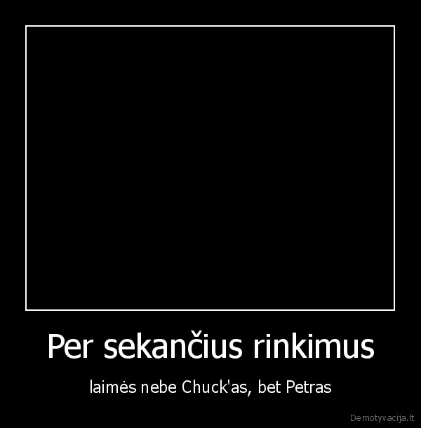 Per sekančius rinkimus - laimės nebe Chuck'as, bet Petras