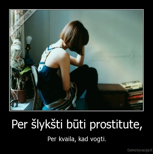 Per šlykšti būti prostitute, - Per kvaila, kad vogti.