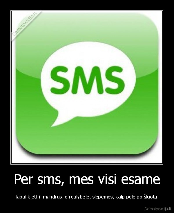 Per sms, mes visi esame - labai kieti ir mandrus, o realybėje, slepemes, kaip pelė po šluota