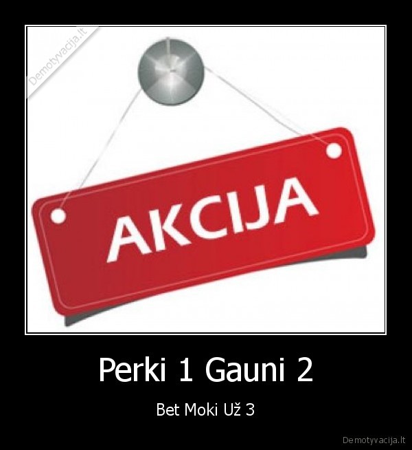 Perki 1 Gauni 2 - Bet Moki Už 3