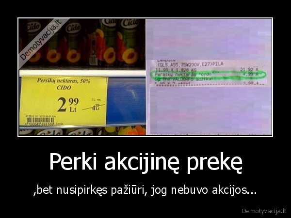 Perki akcijinę prekę - ,bet nusipirkęs pažiūri, jog nebuvo akcijos...