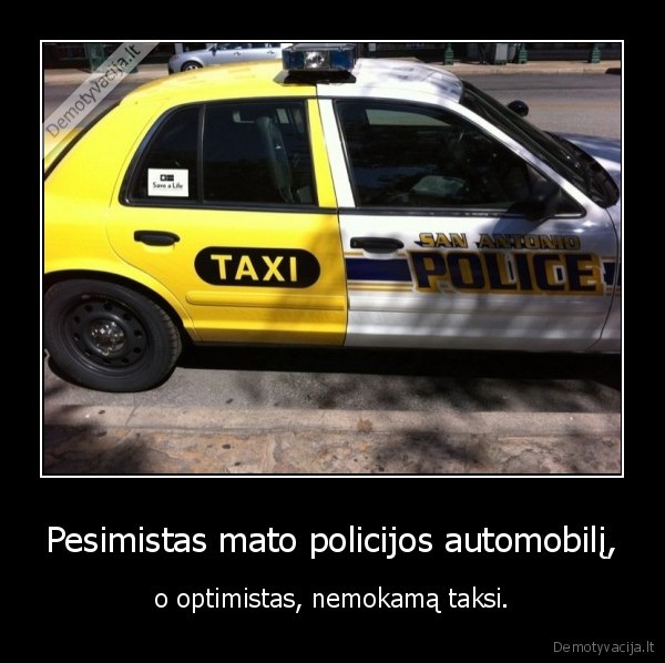 Pesimistas mato policijos automobilį, - o optimistas, nemokamą taksi.