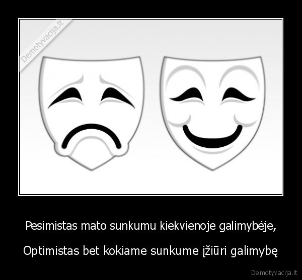 Pesimistas mato sunkumu kiekvienoje galimybėje, - Optimistas bet kokiame sunkume įžiūri galimybę