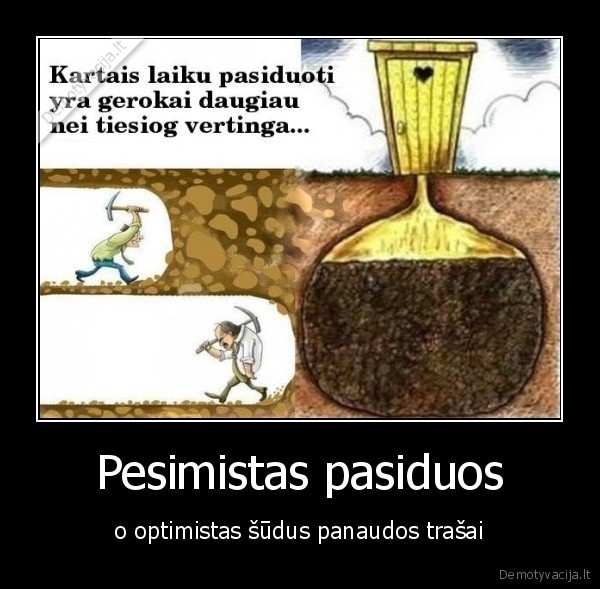 Pesimistas pasiduos - o optimistas šūdus panaudos trašai