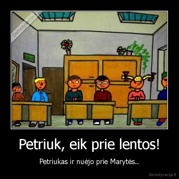 Petriuk, eik prie lentos! - Petriukas ir nuėjo prie Marytės..