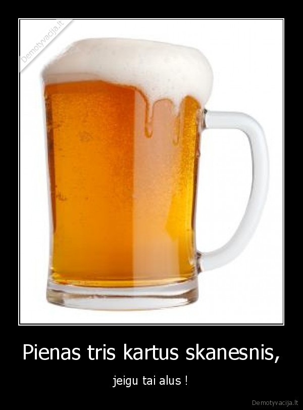 Pienas tris kartus skanesnis, - jeigu tai alus !