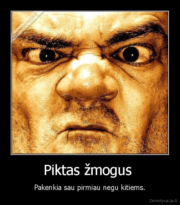 Piktas žmogus  - Pakenkia sau pirmiau negu kitiems.