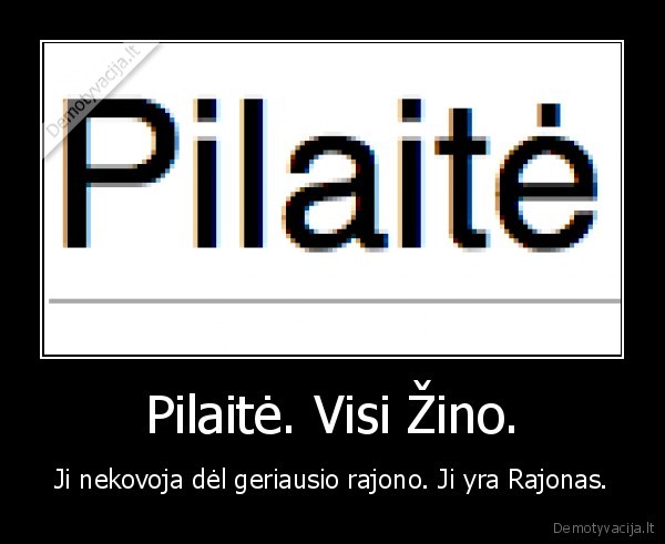 Pilaitė. Visi Žino. - Ji nekovoja dėl geriausio rajono. Ji yra Rajonas.