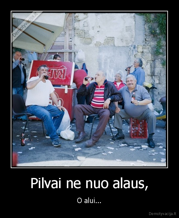 Pilvai ne nuo alaus, - O alui...