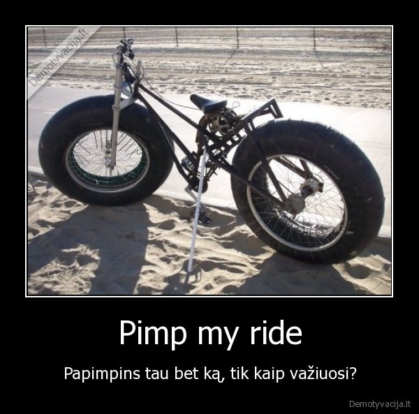 Pimp my ride - Papimpins tau bet ką, tik kaip važiuosi?