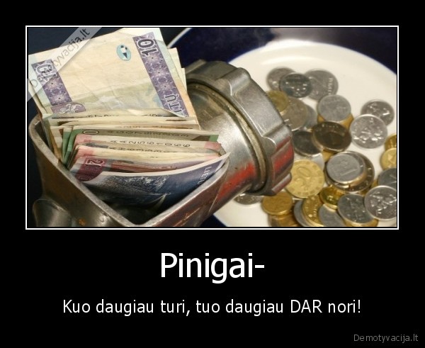 Pinigai- - Kuo daugiau turi, tuo daugiau DAR nori!