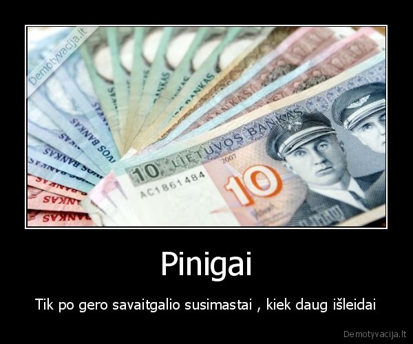 Pinigai - Tik po gero savaitgalio susimastai , kiek daug išleidai