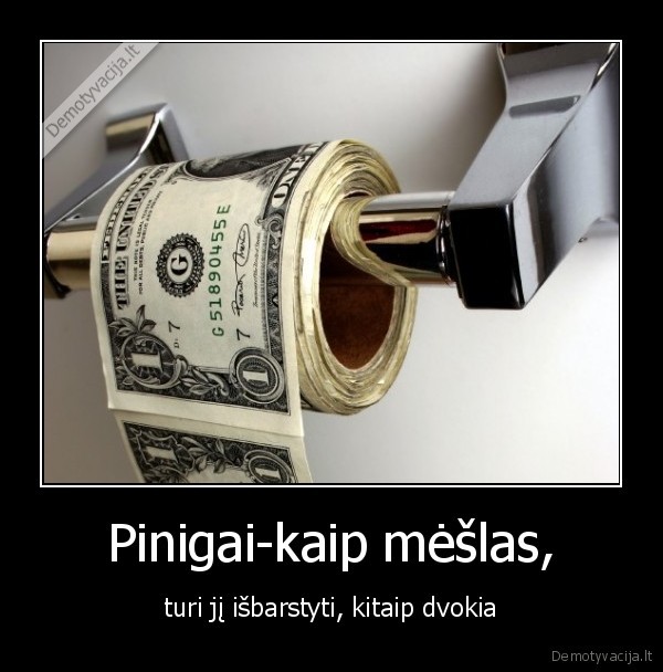 Pinigai-kaip mėšlas, - turi jį išbarstyti, kitaip dvokia
