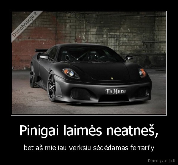 Pinigai laimės neatneš, - bet aš mieliau verksiu sėdėdamas ferrari'y