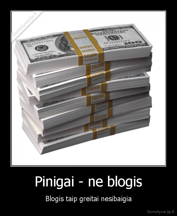 Pinigai - ne blogis - Blogis taip greitai nesibaigia