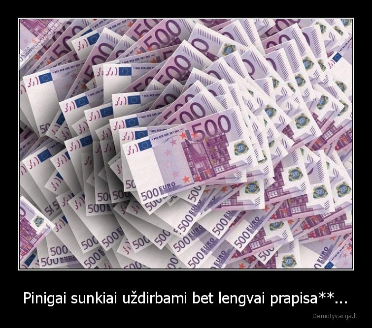 Pinigai sunkiai uždirbami bet lengvai prapisa**... - 