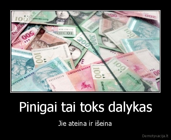 Pinigai tai toks dalykas - Jie ateina ir išeina