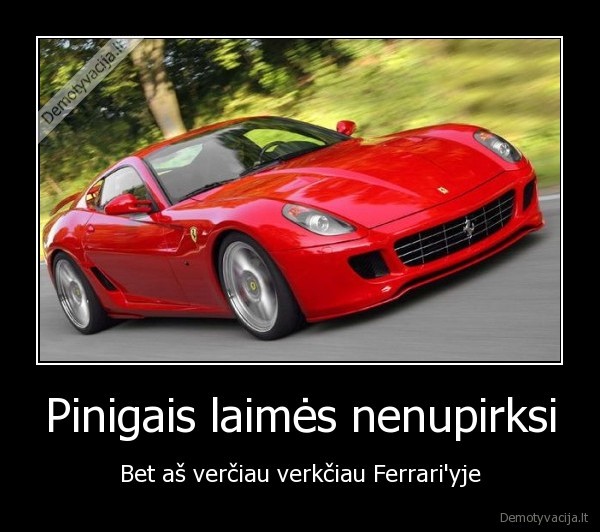 Pinigais laimės nenupirksi - Bet aš verčiau verkčiau Ferrari'yje