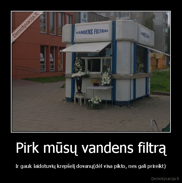 Pirk mūsų vandens filtrą - Ir gauk laidotuvių krepšelį dovanų(dėl visa pikto, nes gali prireikt)