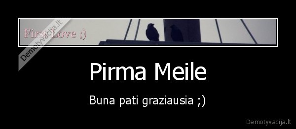 Pirma Meile - Buna pati graziausia ;)