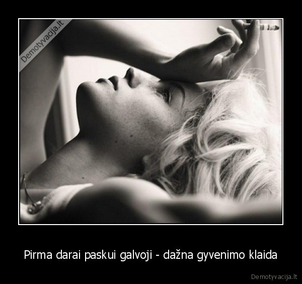 Pirma darai paskui galvoji - dažna gyvenimo klaida - 