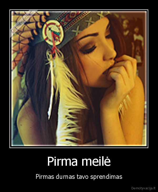 Pirma meilė - Pirmas durnas tavo sprendimas