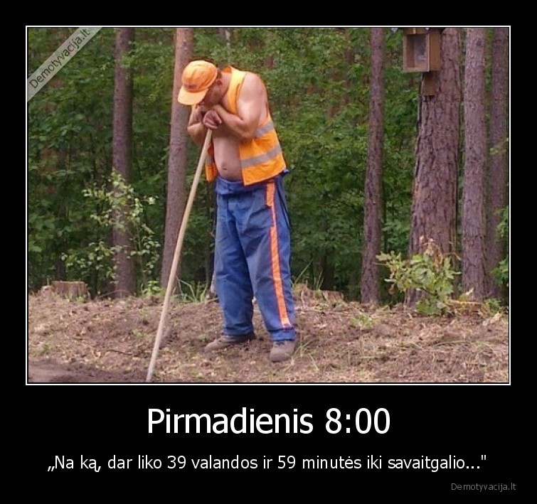 Pirmadienis 8:00 - „Na ką, dar liko 39 valandos ir 59 minutės iki savaitgalio..."