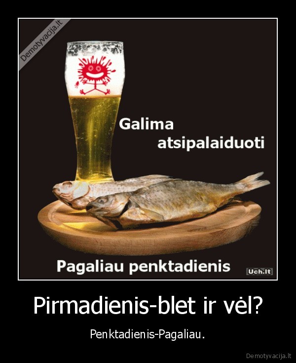 Pirmadienis-blet ir vėl? - Penktadienis-Pagaliau.