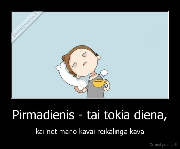 Pirmadienis - tai tokia diena, - kai net mano kavai reikalinga kava