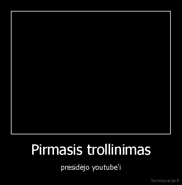 Pirmasis trollinimas - presidėjo youtube'i