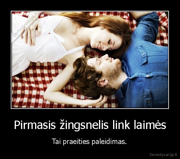 Pirmasis žingsnelis link laimės - Tai praeities paleidimas.