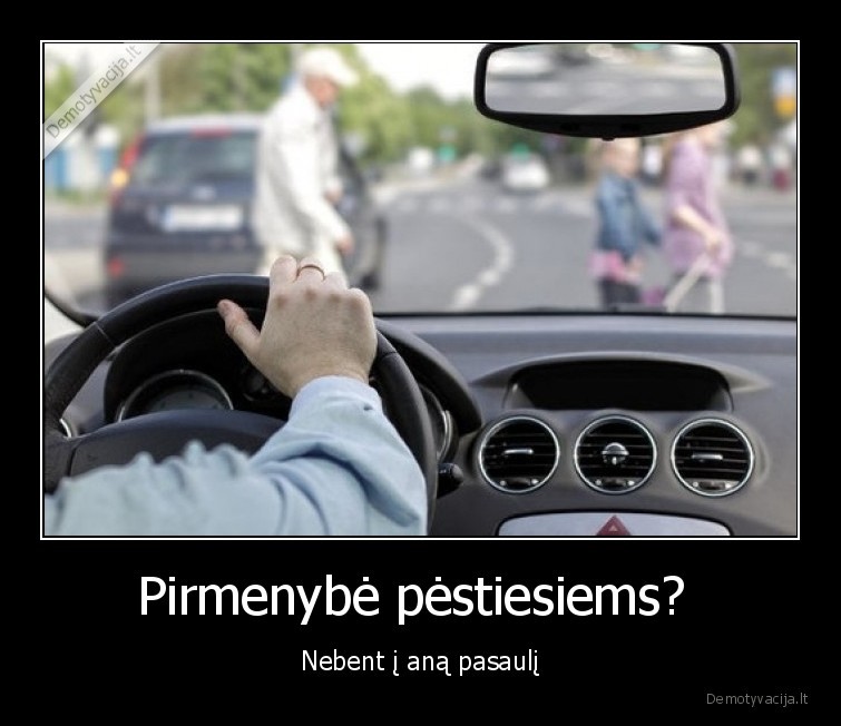 Pirmenybė pėstiesiems?  - Nebent į aną pasaulį