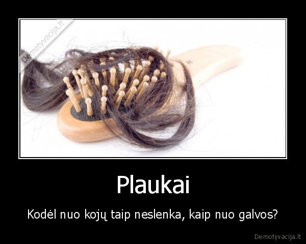 Plaukai - Kodėl nuo kojų taip neslenka, kaip nuo galvos?