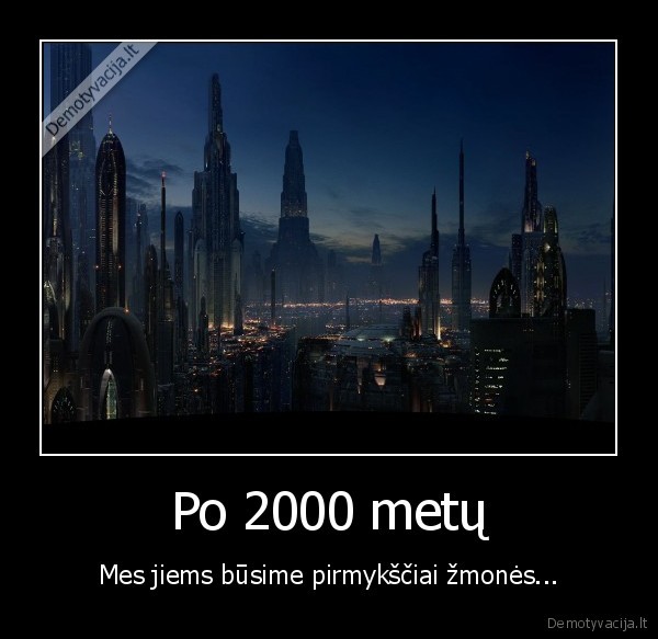 Po 2000 metų - Mes jiems būsime pirmykščiai žmonės...