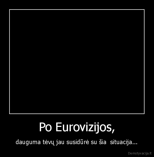 Po Eurovizijos, - dauguma tėvų jau susidūrė su šia  situacija...