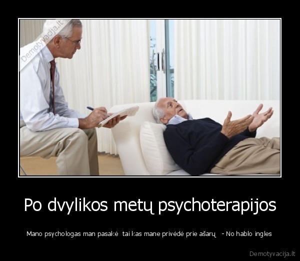 Po dvylikos metų psychoterapijos - Mano psychologas man pasakė  tai kas mane privėdė prie ašarų   - No hablo ingles