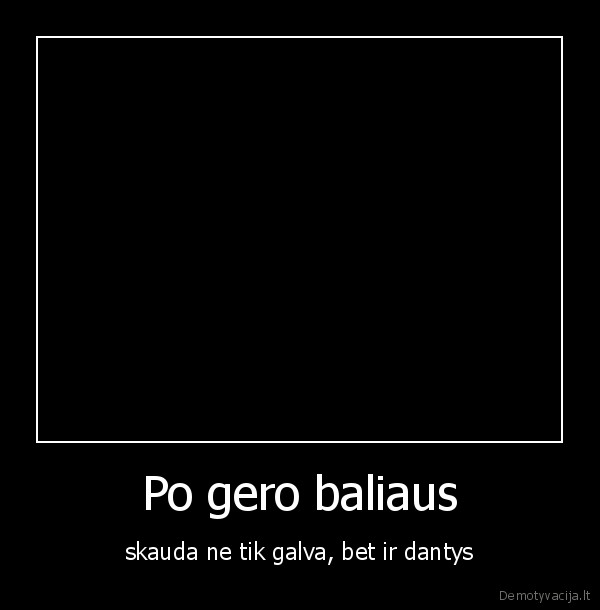 Po gero baliaus - skauda ne tik galva, bet ir dantys