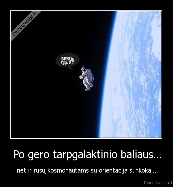 Po gero tarpgalaktinio baliaus... - net ir rusų kosmonautams su orientacija sunkoka...