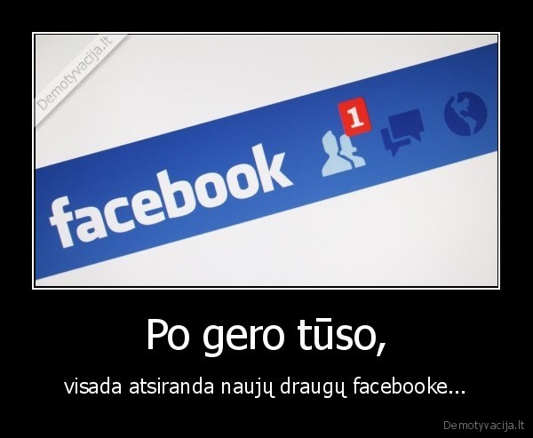 Po gero tūso, - visada atsiranda naujų draugų facebooke...