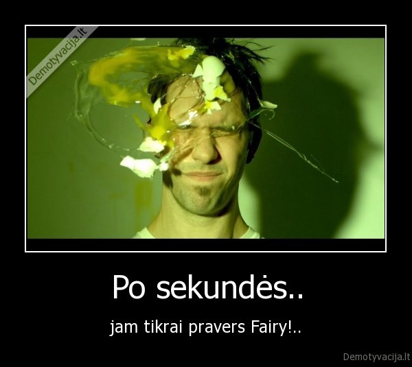 Po sekundės.. - jam tikrai pravers Fairy!..