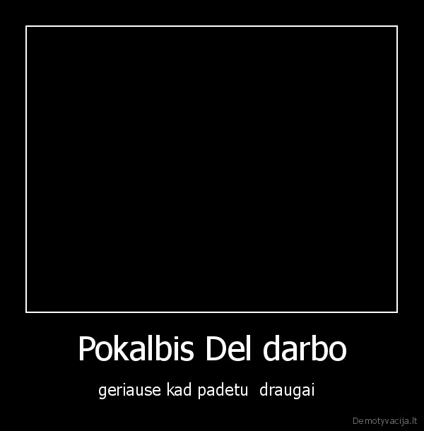 Pokalbis Del darbo - geriause kad padetu  draugai  