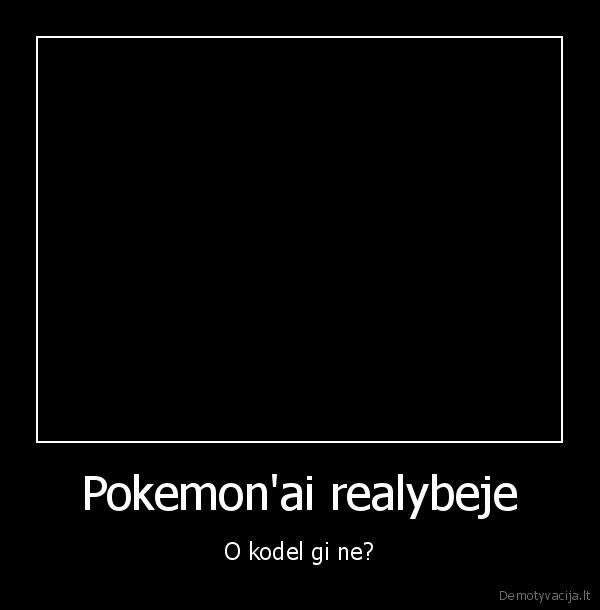 Pokemon'ai realybeje - O kodel gi ne?