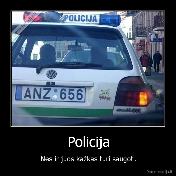 Policija - Nes ir juos kažkas turi saugoti.