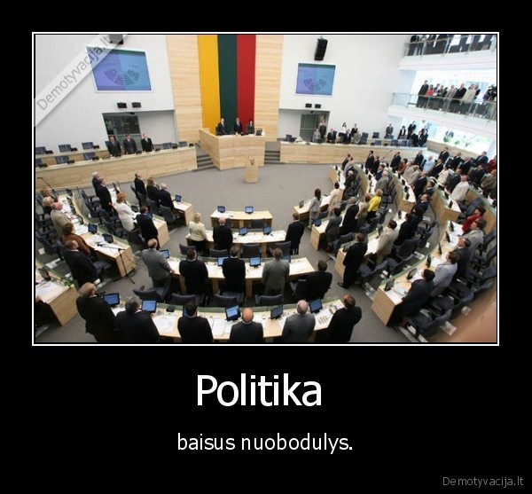 Politika  - baisus nuobodulys.