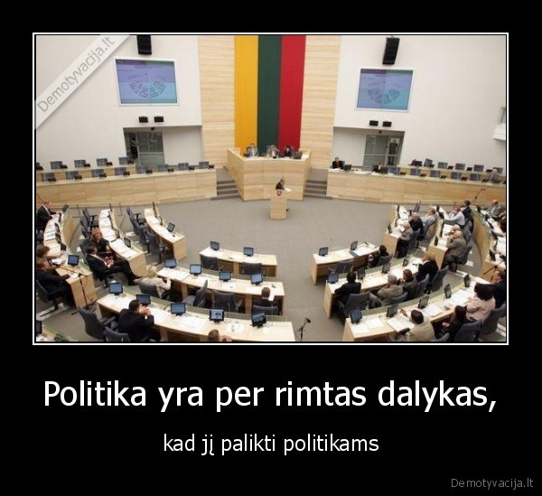 Politika yra per rimtas dalykas, - kad jį palikti politikams