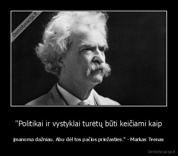 "Politikai ir vystyklai turėtų būti keičiami kaip - įmanoma dažniau. Abu dėl tos pačios priežasties." - Markas Tvenas