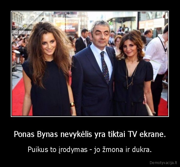 Ponas Bynas nevykėlis yra tiktai TV ekrane. - Puikus to įrodymas - jo žmona ir dukra.