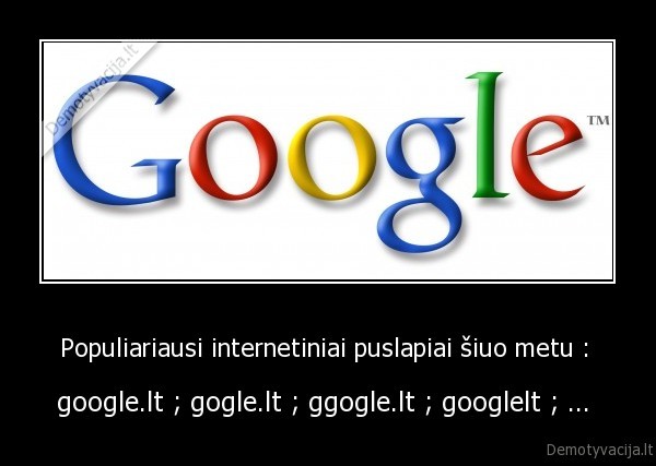 Populiariausi internetiniai puslapiai šiuo metu :  - google.lt ; gogle.lt ; ggogle.lt ; googlelt ; ... 