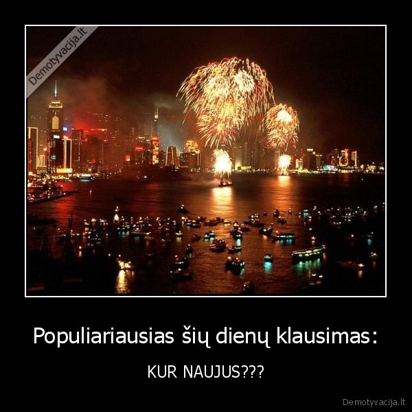 Populiariausias šių dienų klausimas: - KUR NAUJUS???